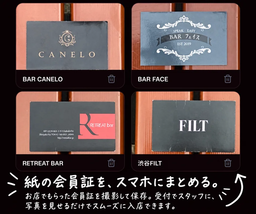 会員証ウォレットの画面。BAR CANELO、BAR FACE、RETREAT BAR、渋谷FILTの紙の会員証4枚が並ぶ。紙の会員証を、スマホにまとめる。お店でもらった会員証を撮影して保存。受付でスタッフに写真を見せるだけでスムーズに入店できます。